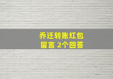 乔迁转账红包留言 2个回答